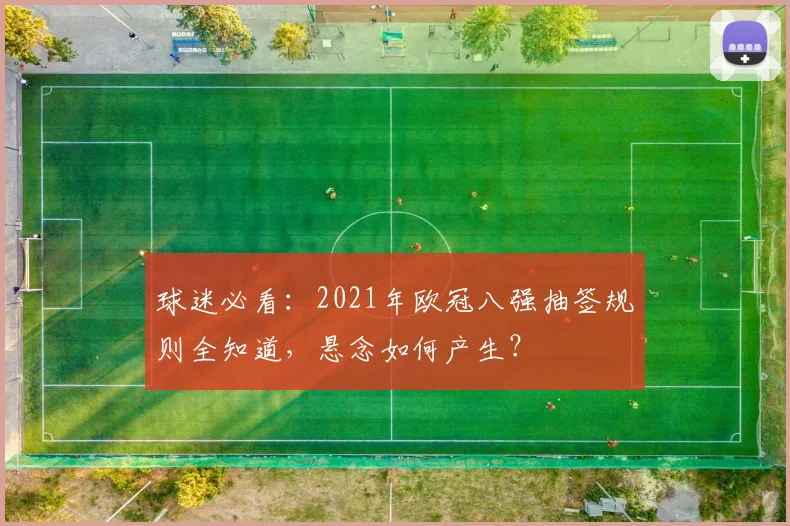 球迷必看：2021年欧冠八强抽签规则全知道，悬念如何产生？