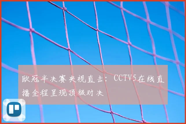 欧冠半决赛央视直击：CCTV5在线直播全程呈现顶级对决