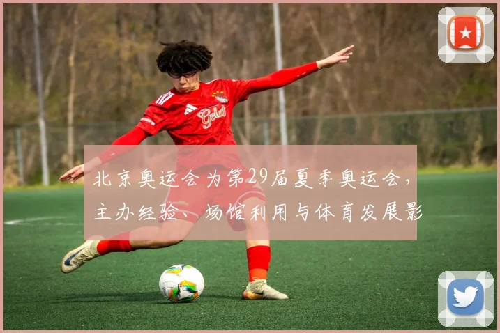 北京奥运会为第29届夏季奥运会，主办经验、场馆利用与体育发展影响