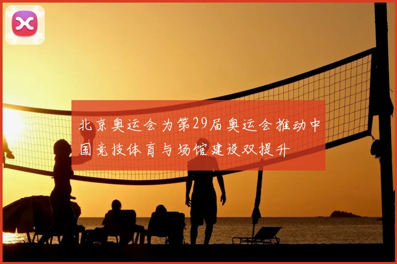 北京奥运会为第29届奥运会推动中国竞技体育与场馆建设双提升