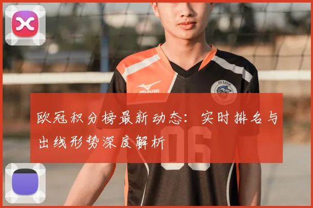 欧冠积分榜最新动态：实时排名与出线形势深度解析