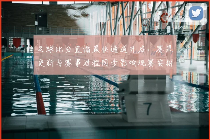 足球比分直播最快通道开启，赛果更新与赛事进程同步影响观赛安排