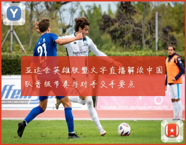 亚运会英雄联盟文字直播解读中国队晋级节奏与对手交手要点