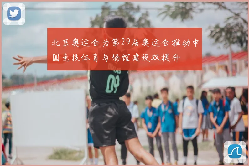 北京奥运会为第29届奥运会推动中国竞技体育与场馆建设双提升