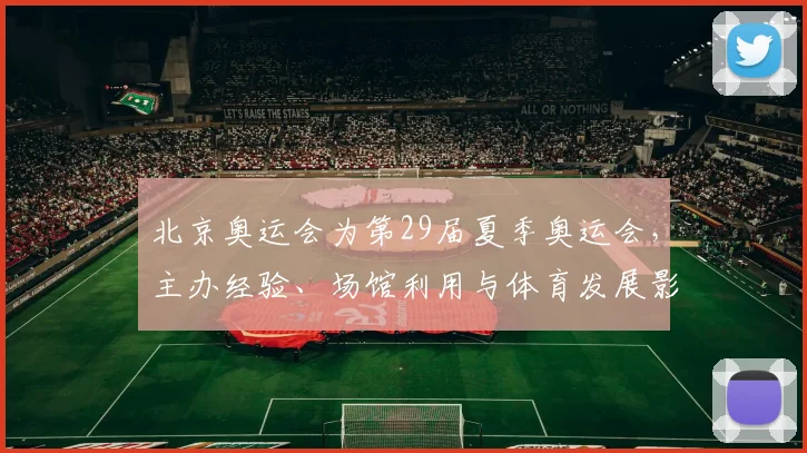 北京奥运会为第29届夏季奥运会，主办经验、场馆利用与体育发展影响