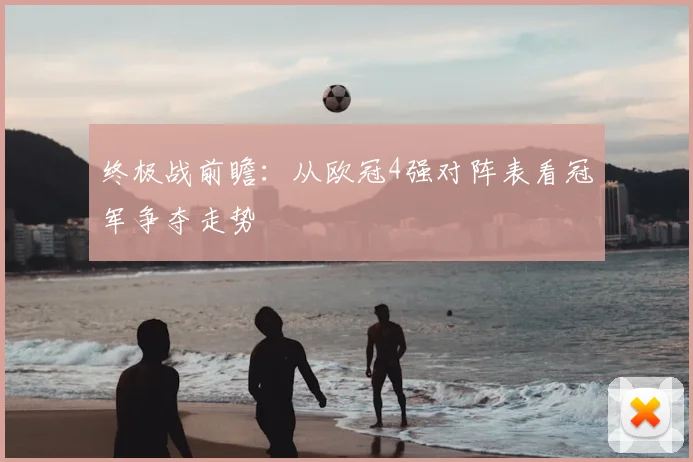 终极战前瞻：从欧冠4强对阵表看冠军争夺走势