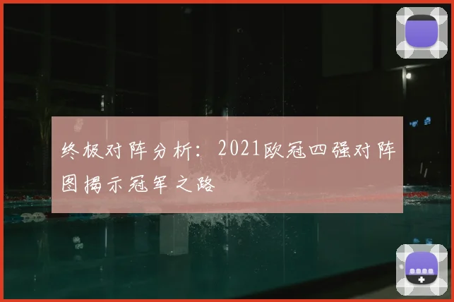 终极对阵分析：2021欧冠四强对阵图揭示冠军之路
