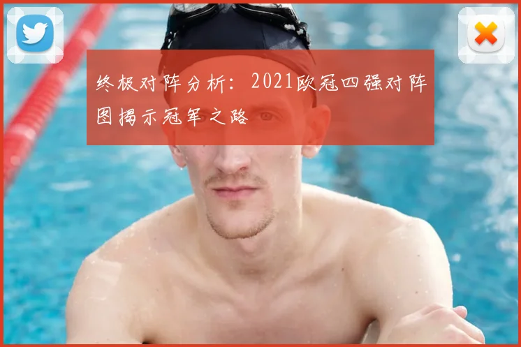 终极对阵分析：2021欧冠四强对阵图揭示冠军之路