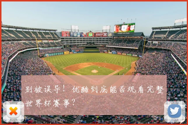 别被误导！优酷到底能否观看完整世界杯赛事？