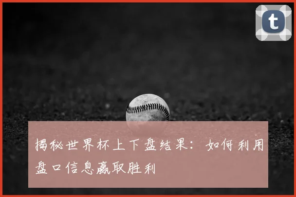 揭秘世界杯上下盘结果：如何利用盘口信息赢取胜利