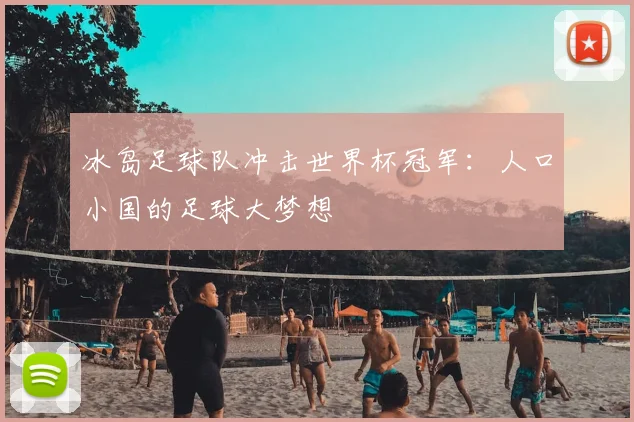 冰岛足球队冲击世界杯冠军：人口小国的足球大梦想