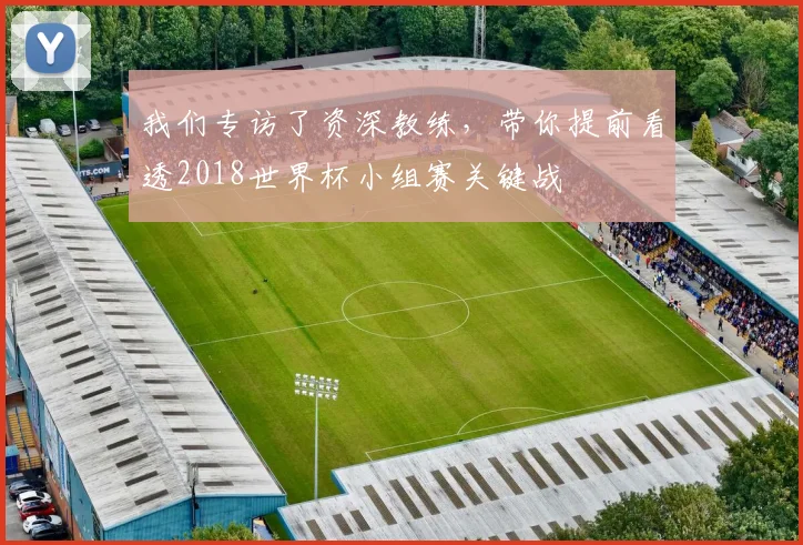 我们专访了资深教练,带你提前看透2018世界杯小组赛关键战