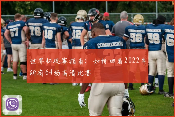 世界杯观赛指南:如何回看2022年所有64场高清比赛