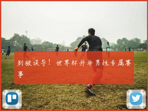 别被误导！世界杯并非男性专属赛事
