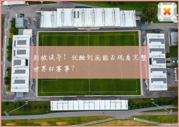 别被误导！优酷到底能否观看完整世界杯赛事？