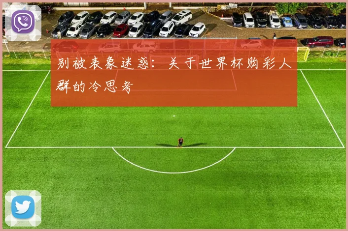 别被表象迷惑：关于世界杯购彩人群的冷思考