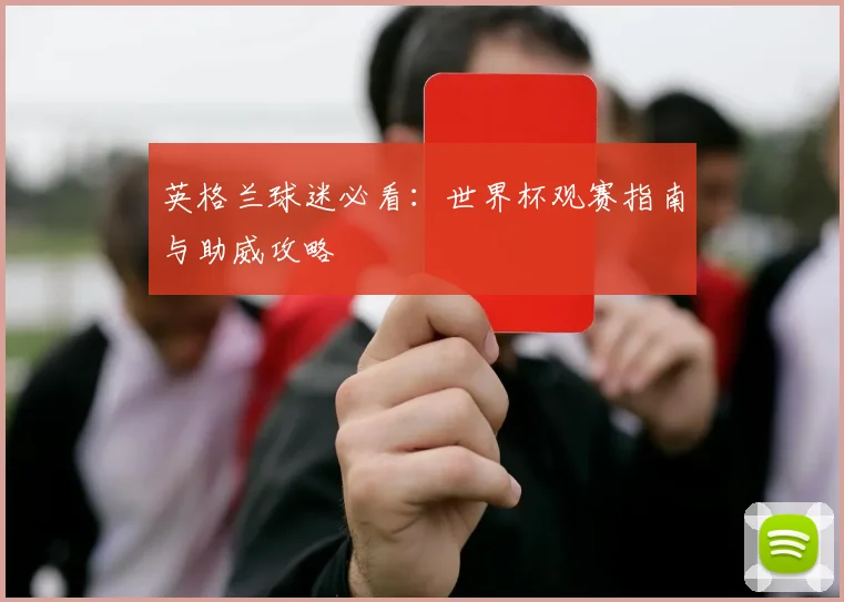 英格兰球迷必看：世界杯观赛指南与助威攻略
