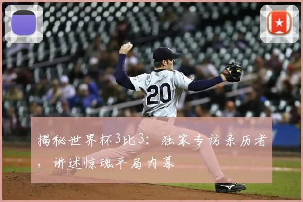 揭秘世界杯3比3：独家专访亲历者，讲述惊魂平局内幕