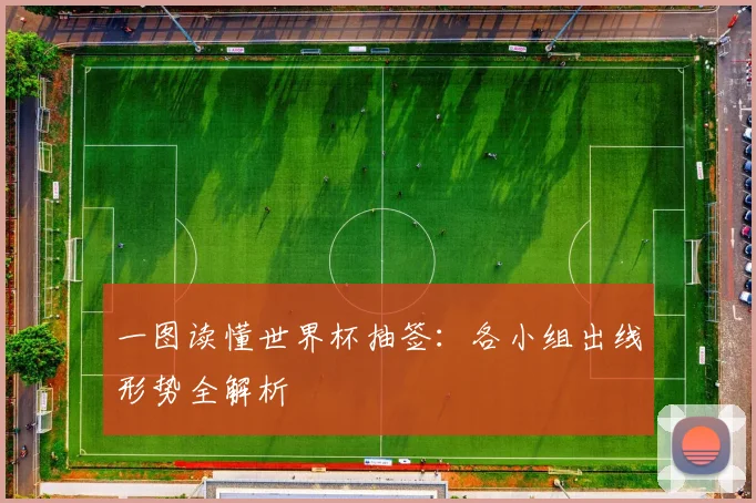 一图读懂世界杯抽签：各小组出线形势全解析