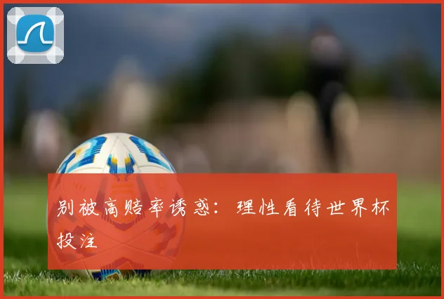 别被高赔率诱惑：理性看待世界杯投注