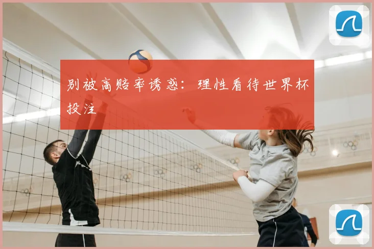 别被高赔率诱惑：理性看待世界杯投注