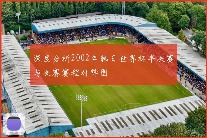 深度分析2002年韩日世界杯半决赛与决赛赛程对阵图