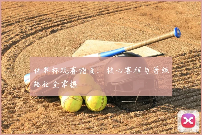 世界杯观赛指南：核心赛程与晋级路径全掌握