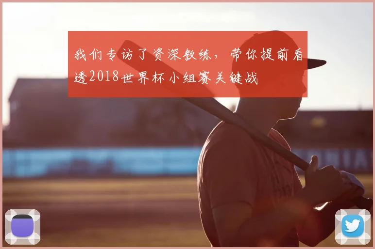 我们专访了资深教练,带你提前看透2018世界杯小组赛关键战