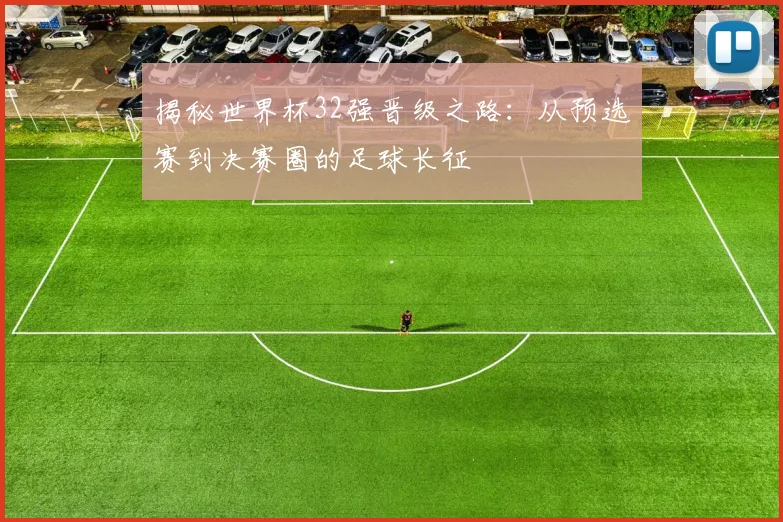 揭秘世界杯32强晋级之路：从预选赛到决赛圈的足球长征