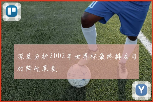 深度分析2002年世界杯最终排名与对阵结果表