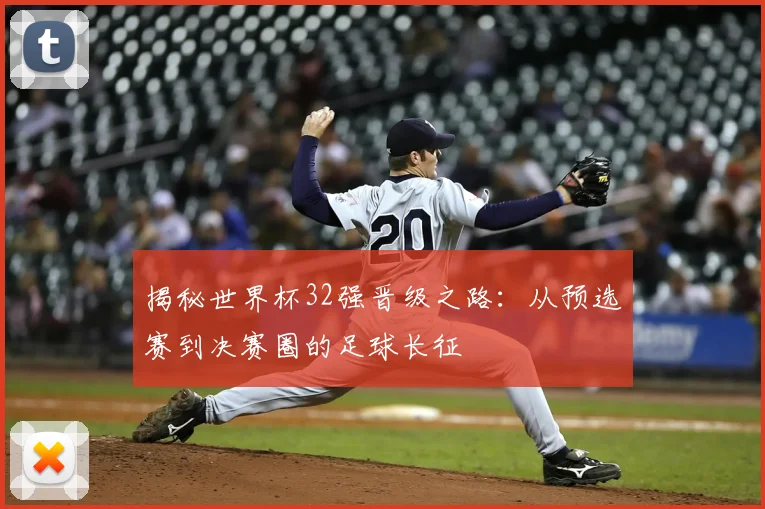 揭秘世界杯32强晋级之路：从预选赛到决赛圈的足球长征