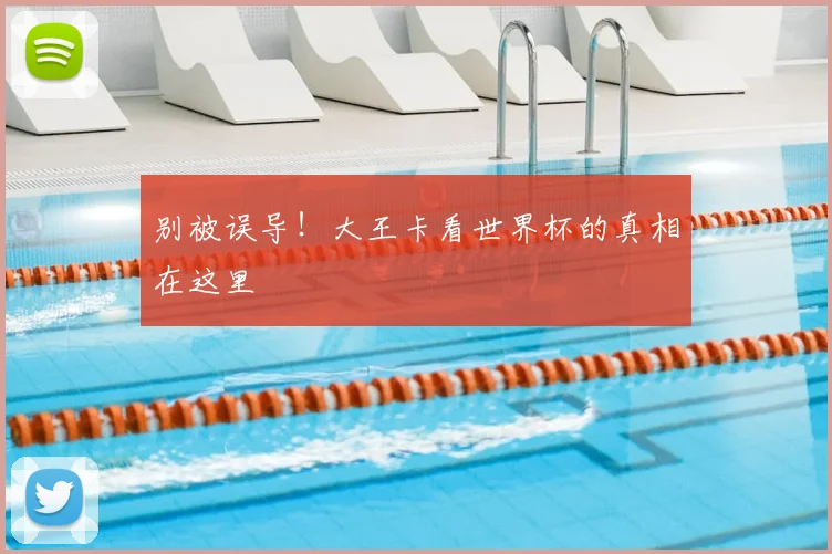 别被误导！大王卡看世界杯的真相在这里