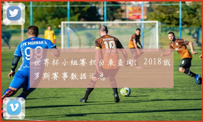 世界杯小组赛积分表查询：2018俄罗斯赛事数据汇总